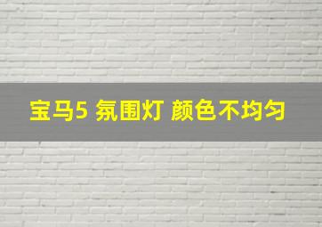 宝马5 氛围灯 颜色不均匀